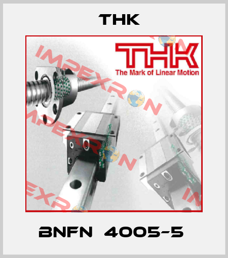 BNFN  4005–5  THK