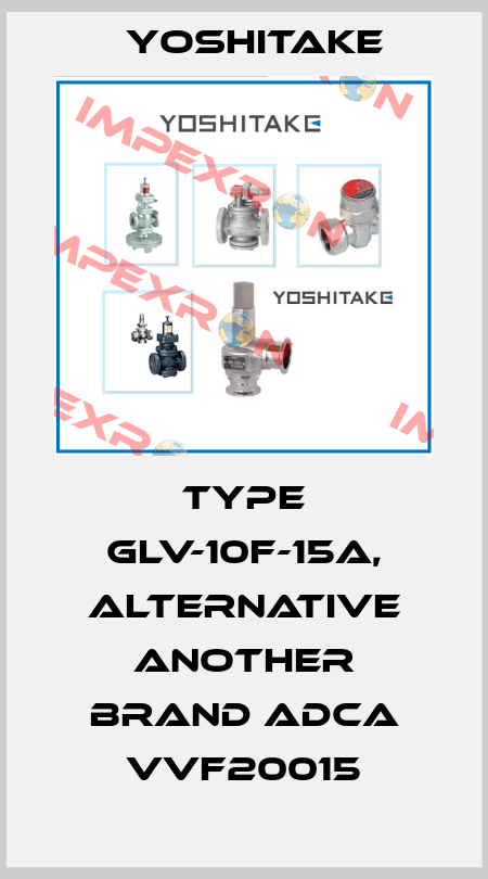 TYPE GLV-10F-15A, alternative another brand ADCA VVF20015 Yoshitake