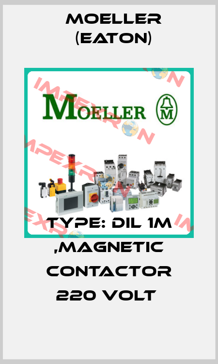 TYPE: DIL 1M ,MAGNETIC CONTACTOR 220 VOLT  Moeller (Eaton)