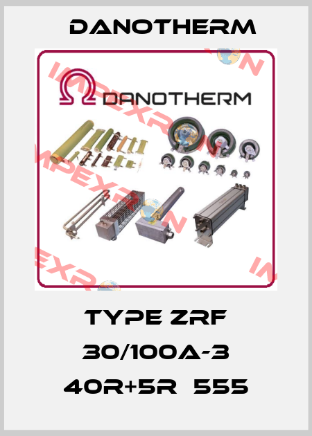 Type ZRF 30/100A-3 40R+5R  555 Danotherm