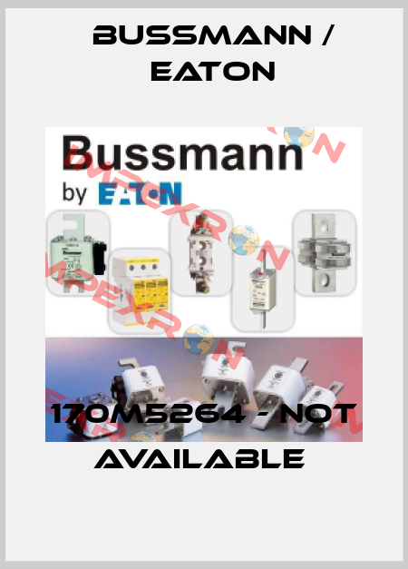 170M5264 - not available  BUSSMANN / EATON